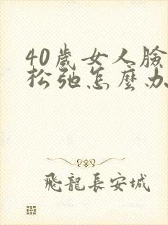 40岁女人脸部松弛怎么办