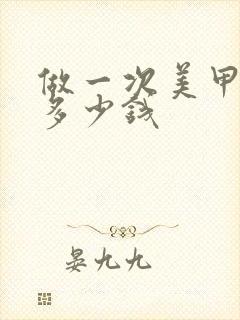 做一次美甲需要多少钱