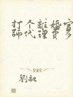 打个离婚官司律师代理费多少钱