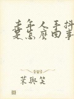 老年人手抖脚抖是怎么回事