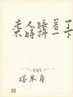 老人睡着了腿时不时抖一下是什么原因封面