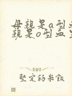 母亲是a型血父亲是o型血生的孩子是什么血型封面