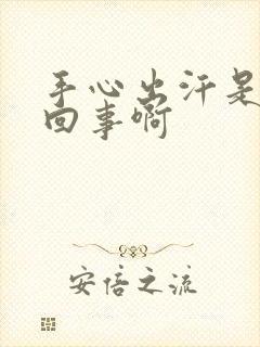 手心出汗是怎么回事啊