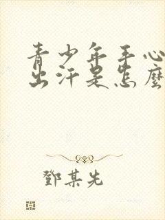 青少年手心大量出汗是怎么回事