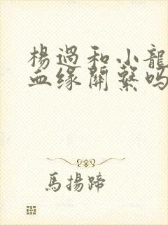 杨过和小龙女有血缘关系吗