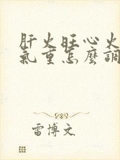 肝火旺心火旺湿气重怎么调养