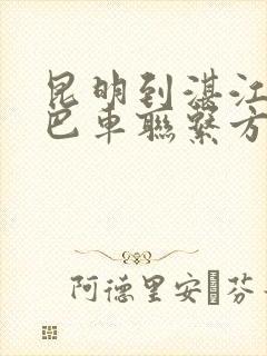 昆明到湛江的大巴车联系方式