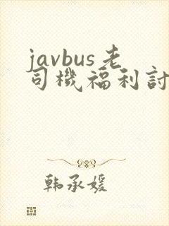 javbus老司机福利讨论区