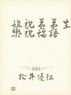 姐祝弟弟生日快乐祝福语