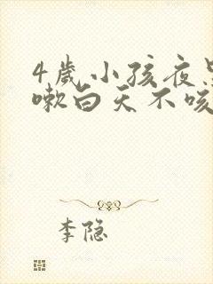 4岁小孩夜里咳嗽白天不咳