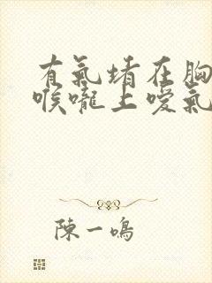 有气堵在胸口和喉咙上嗳气后缓解