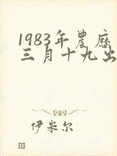 1983年农历三月十九出生的人命运