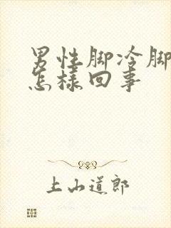 男性脚冷脚凉是怎样回事