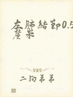 左肺结节0.5厘米