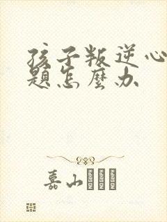 孩子叛逆心理问题怎么办