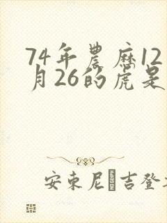 74年农历12月26的虎是什么命