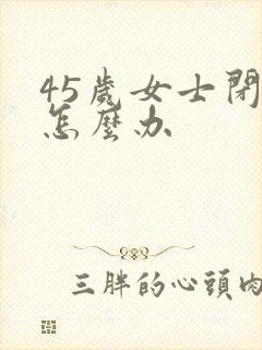 45岁女士闭经怎么办