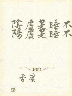 阴虚是睡不着,阳虚是睡不醒