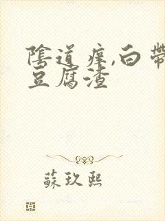 阴道痒,白带呈豆腐渣封面