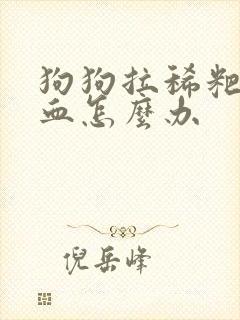 狗狗拉稀粑粑带血怎么办