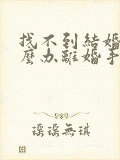 找不到结婚证怎么办离婚手续