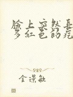 脸上突然长了好多红色的疙瘩