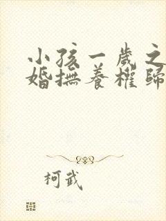 小孩一岁之前离婚抚养权归谁