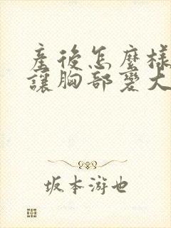 产后怎么样才能让胸部变大