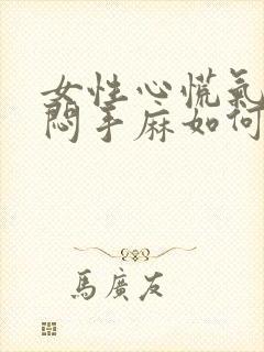 女性心慌气短胸闷手麻如何缓解