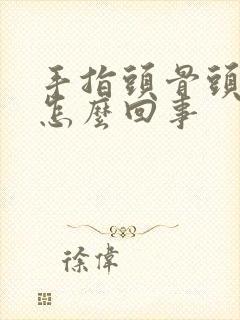 手指头骨头凸起怎么回事