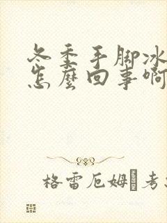 冬季手脚冰凉是怎么回事啊