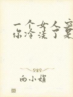 一个女人突然对你冷淡了是为什么