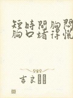 短时间胸闷气短胸口堵得慌怎么回事