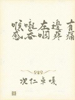 喉咙左边有异物感吞咽疼痛怎么办