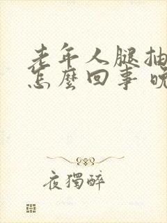 老年人腿抽筋是怎么回事 晚上比较严重