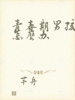 青春期男孩叛逆怎么办