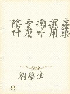 阴囊潮湿瘙痒用什么外用药好封面