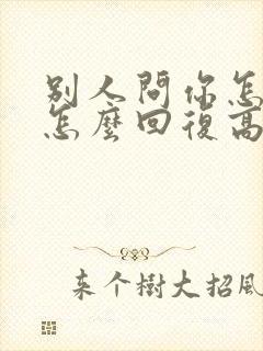 别人问你怎么了怎么回复高情商