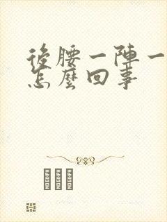 后腰一阵一阵疼怎么回事