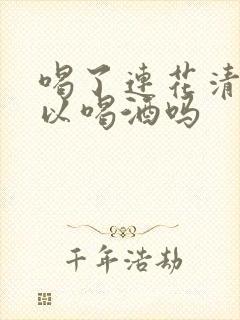 喝了连花清瘟可以喝酒吗封面