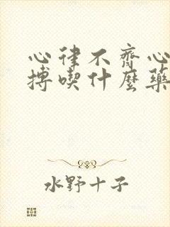 心律不齐心脏早搏吃什么药