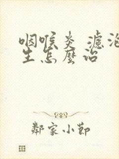 咽喉炎 滤泡增生怎么治