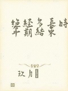 绝经多长时间更年期结束