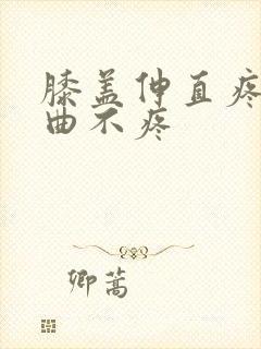 膝盖伸直疼痛弯曲不疼