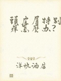 头皮屑特别多还痒怎么办?