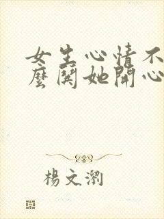 女生心情不好怎么哄她开心句子