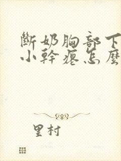 断奶胸部下垂变小干瘪怎么办