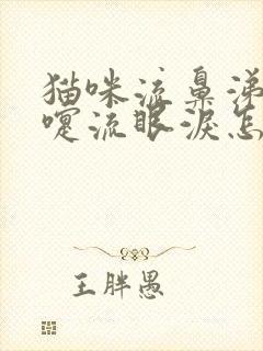 猫咪流鼻涕打喷嚏流眼泪怎么回事