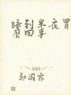 睡到半夜胃疼怎么回事