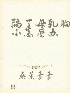 隔了母乳胸部变小怎么办